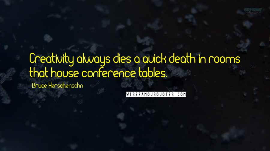Bruce Herschensohn Quotes: Creativity always dies a quick death in rooms that house conference tables.