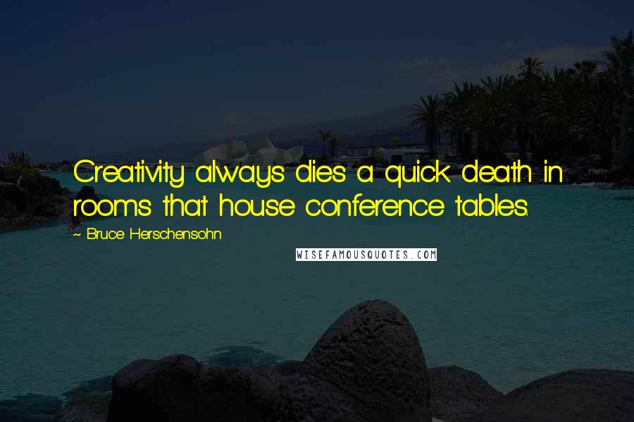 Bruce Herschensohn Quotes: Creativity always dies a quick death in rooms that house conference tables.