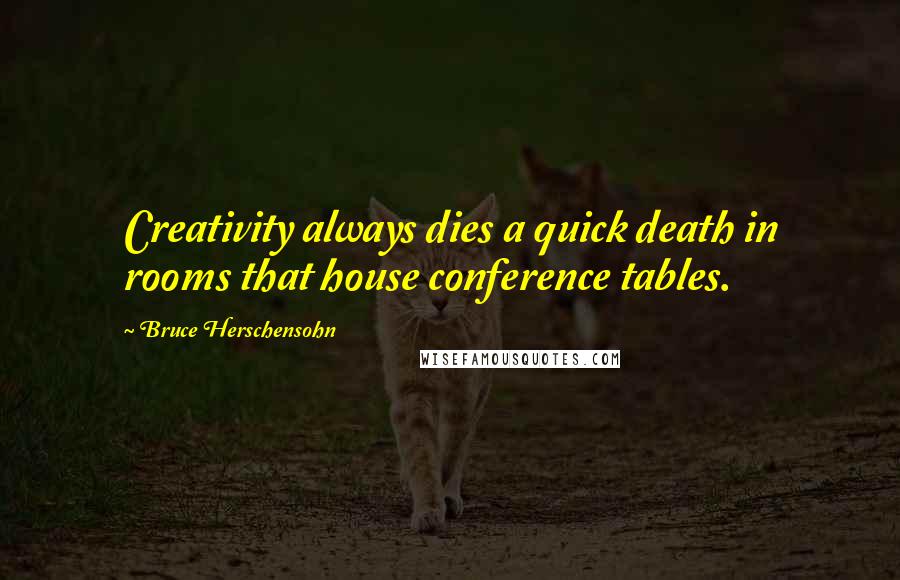 Bruce Herschensohn Quotes: Creativity always dies a quick death in rooms that house conference tables.