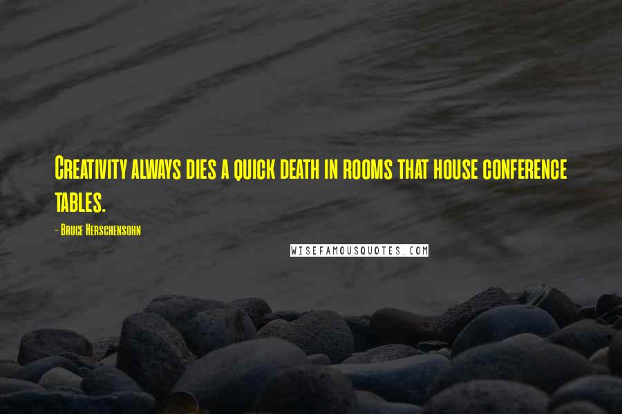 Bruce Herschensohn Quotes: Creativity always dies a quick death in rooms that house conference tables.