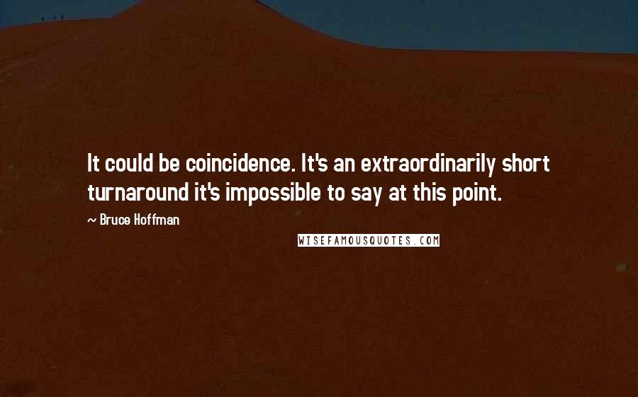 Bruce Hoffman Quotes: It could be coincidence. It's an extraordinarily short turnaround it's impossible to say at this point.