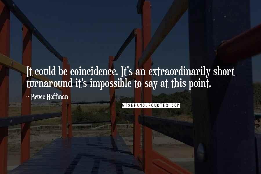 Bruce Hoffman Quotes: It could be coincidence. It's an extraordinarily short turnaround it's impossible to say at this point.