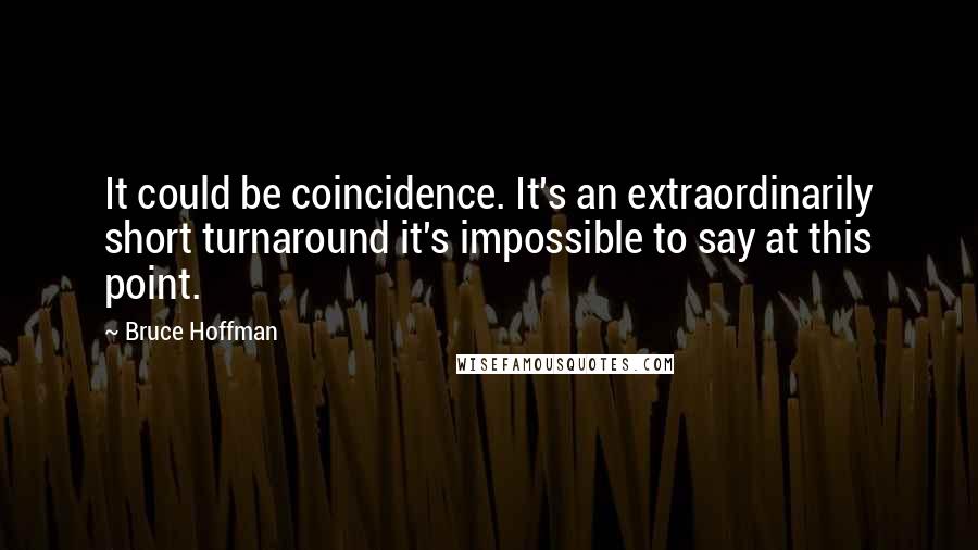 Bruce Hoffman Quotes: It could be coincidence. It's an extraordinarily short turnaround it's impossible to say at this point.