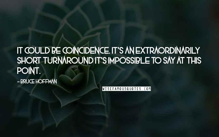 Bruce Hoffman Quotes: It could be coincidence. It's an extraordinarily short turnaround it's impossible to say at this point.