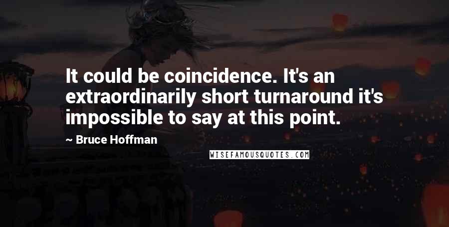 Bruce Hoffman Quotes: It could be coincidence. It's an extraordinarily short turnaround it's impossible to say at this point.