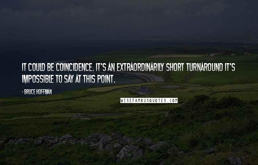 Bruce Hoffman Quotes: It could be coincidence. It's an extraordinarily short turnaround it's impossible to say at this point.