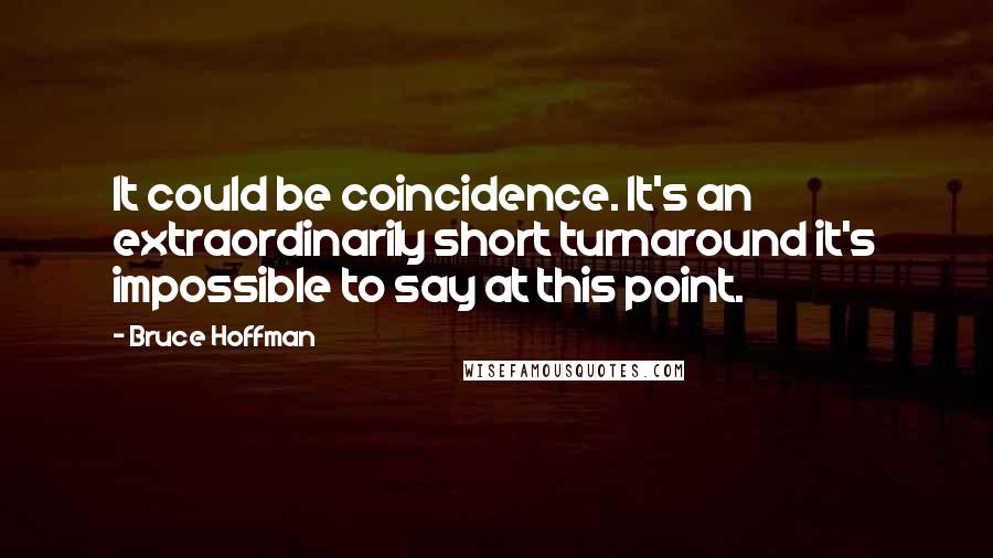 Bruce Hoffman Quotes: It could be coincidence. It's an extraordinarily short turnaround it's impossible to say at this point.