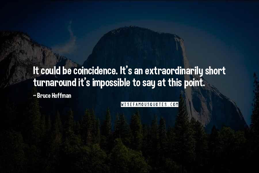 Bruce Hoffman Quotes: It could be coincidence. It's an extraordinarily short turnaround it's impossible to say at this point.