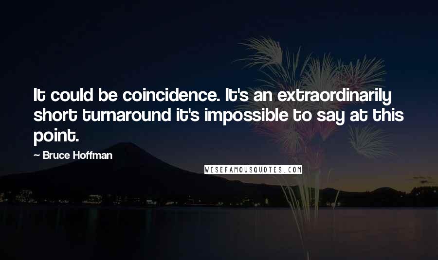 Bruce Hoffman Quotes: It could be coincidence. It's an extraordinarily short turnaround it's impossible to say at this point.