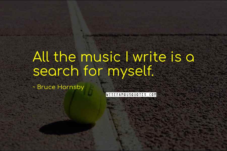 Bruce Hornsby Quotes: All the music I write is a search for myself.