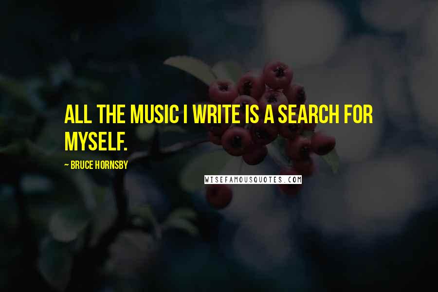 Bruce Hornsby Quotes: All the music I write is a search for myself.