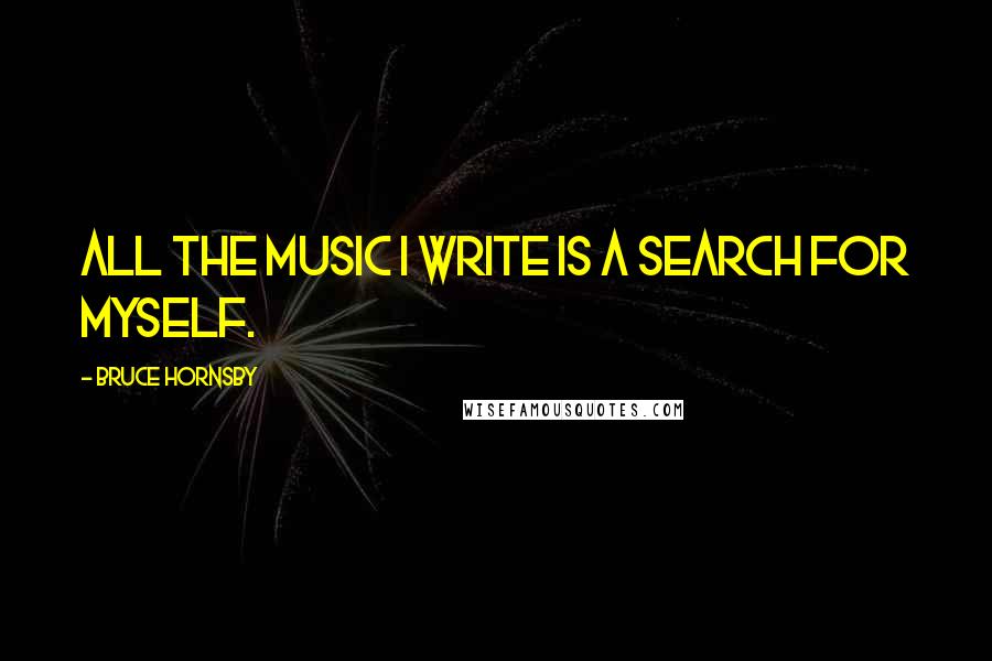 Bruce Hornsby Quotes: All the music I write is a search for myself.