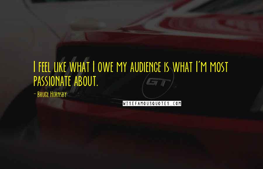 Bruce Hornsby Quotes: I feel like what I owe my audience is what I'm most passionate about.