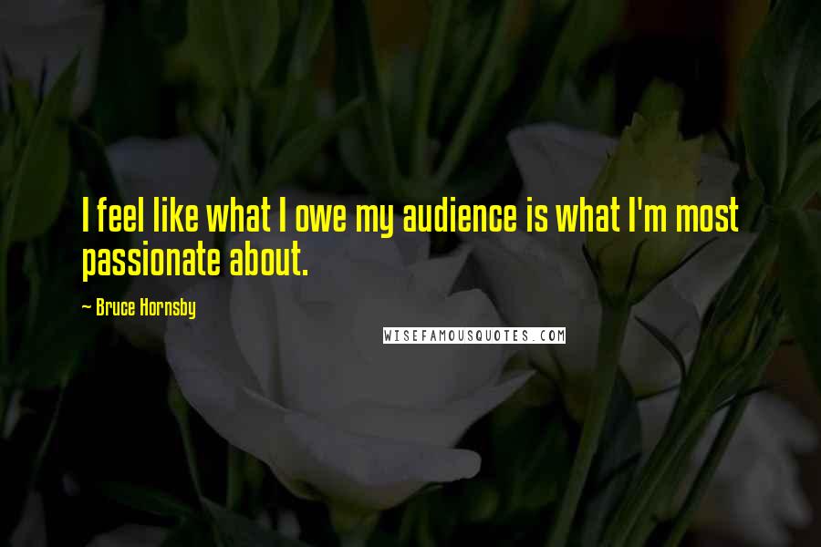 Bruce Hornsby Quotes: I feel like what I owe my audience is what I'm most passionate about.