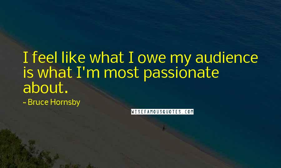 Bruce Hornsby Quotes: I feel like what I owe my audience is what I'm most passionate about.