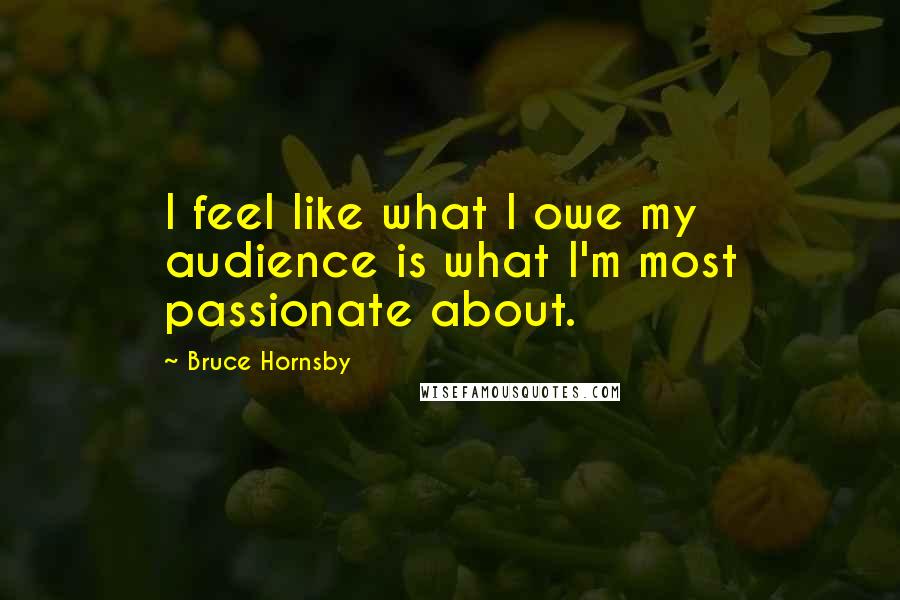 Bruce Hornsby Quotes: I feel like what I owe my audience is what I'm most passionate about.