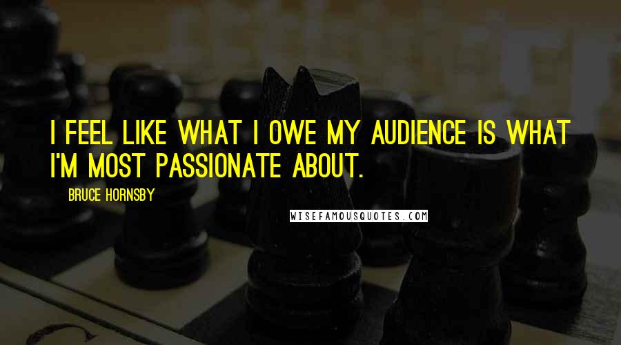 Bruce Hornsby Quotes: I feel like what I owe my audience is what I'm most passionate about.