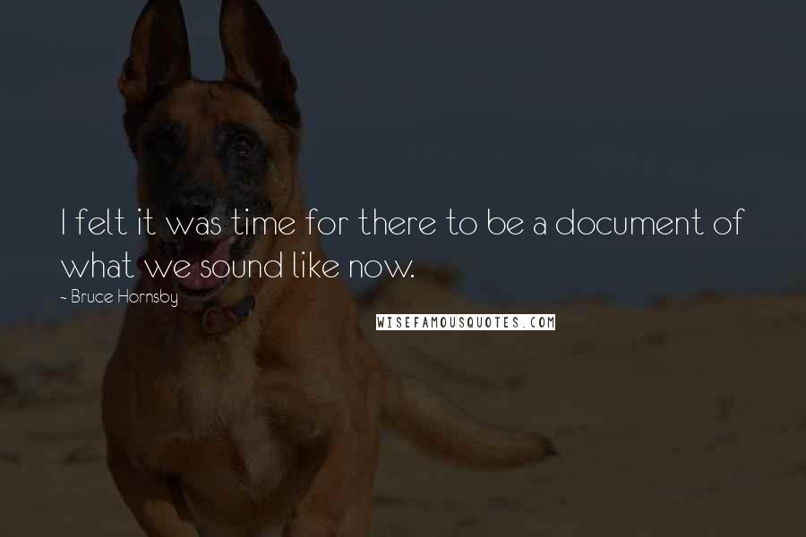 Bruce Hornsby Quotes: I felt it was time for there to be a document of what we sound like now.