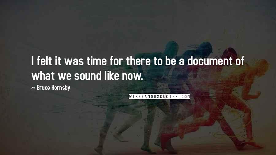 Bruce Hornsby Quotes: I felt it was time for there to be a document of what we sound like now.