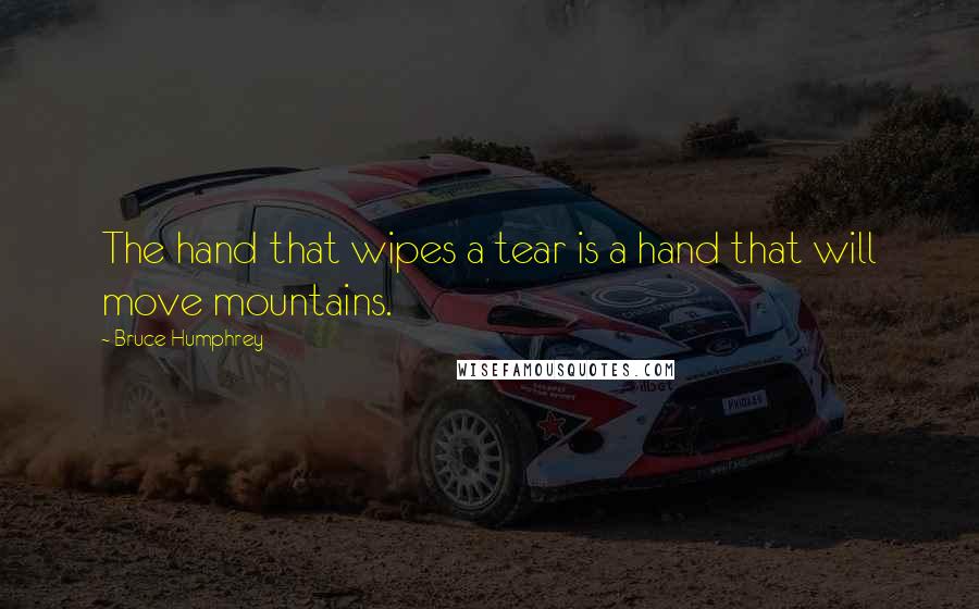 Bruce Humphrey Quotes: The hand that wipes a tear is a hand that will move mountains.