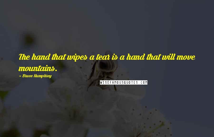 Bruce Humphrey Quotes: The hand that wipes a tear is a hand that will move mountains.