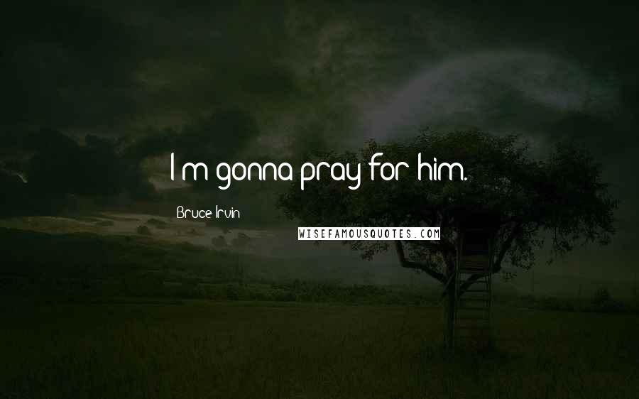 Bruce Irvin Quotes: I'm gonna pray for him.