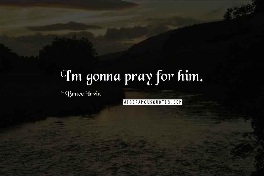 Bruce Irvin Quotes: I'm gonna pray for him.