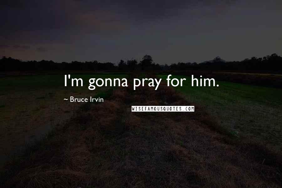 Bruce Irvin Quotes: I'm gonna pray for him.