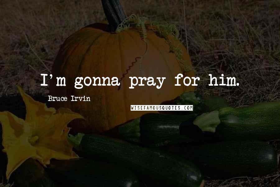 Bruce Irvin Quotes: I'm gonna pray for him.