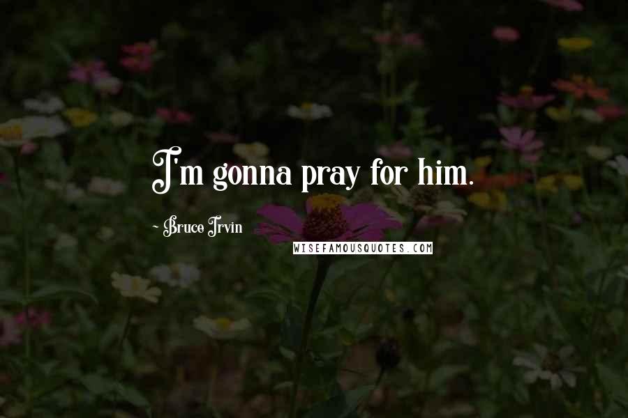Bruce Irvin Quotes: I'm gonna pray for him.