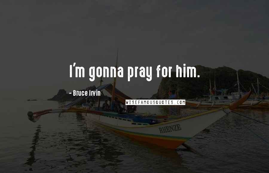 Bruce Irvin Quotes: I'm gonna pray for him.