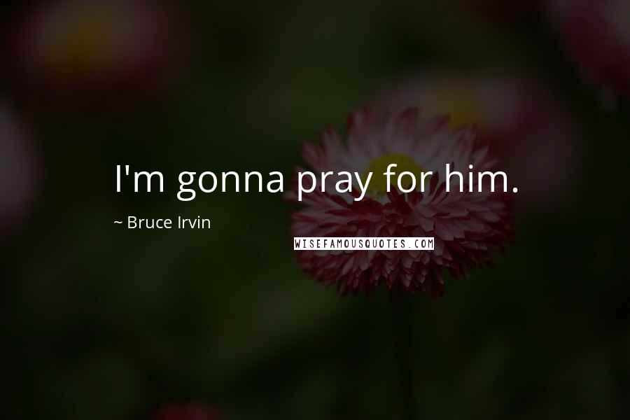Bruce Irvin Quotes: I'm gonna pray for him.