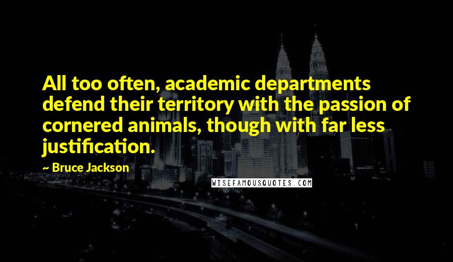 Bruce Jackson Quotes: All too often, academic departments defend their territory with the passion of cornered animals, though with far less justification.