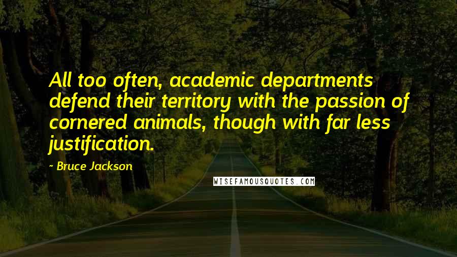 Bruce Jackson Quotes: All too often, academic departments defend their territory with the passion of cornered animals, though with far less justification.