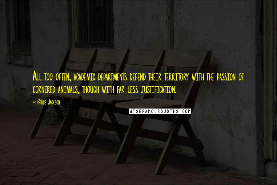 Bruce Jackson Quotes: All too often, academic departments defend their territory with the passion of cornered animals, though with far less justification.