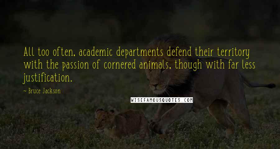 Bruce Jackson Quotes: All too often, academic departments defend their territory with the passion of cornered animals, though with far less justification.