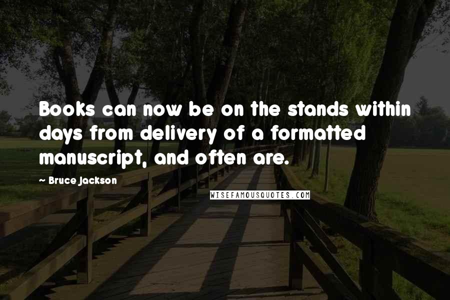 Bruce Jackson Quotes: Books can now be on the stands within days from delivery of a formatted manuscript, and often are.
