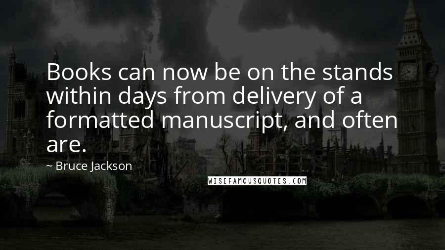 Bruce Jackson Quotes: Books can now be on the stands within days from delivery of a formatted manuscript, and often are.