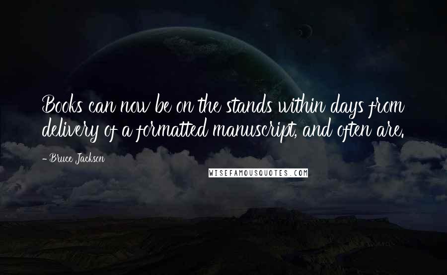 Bruce Jackson Quotes: Books can now be on the stands within days from delivery of a formatted manuscript, and often are.