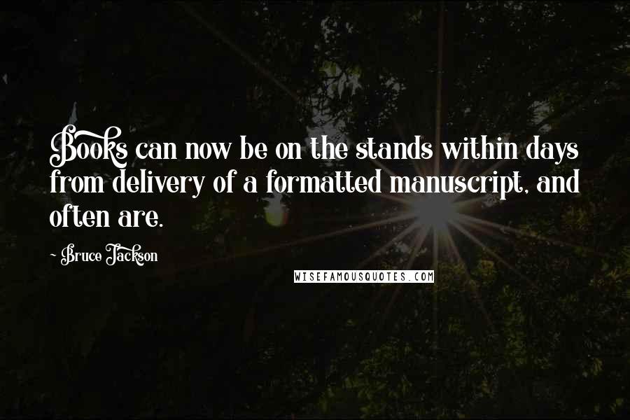 Bruce Jackson Quotes: Books can now be on the stands within days from delivery of a formatted manuscript, and often are.