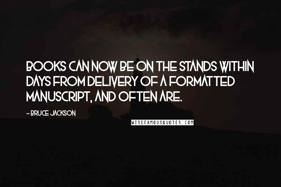 Bruce Jackson Quotes: Books can now be on the stands within days from delivery of a formatted manuscript, and often are.