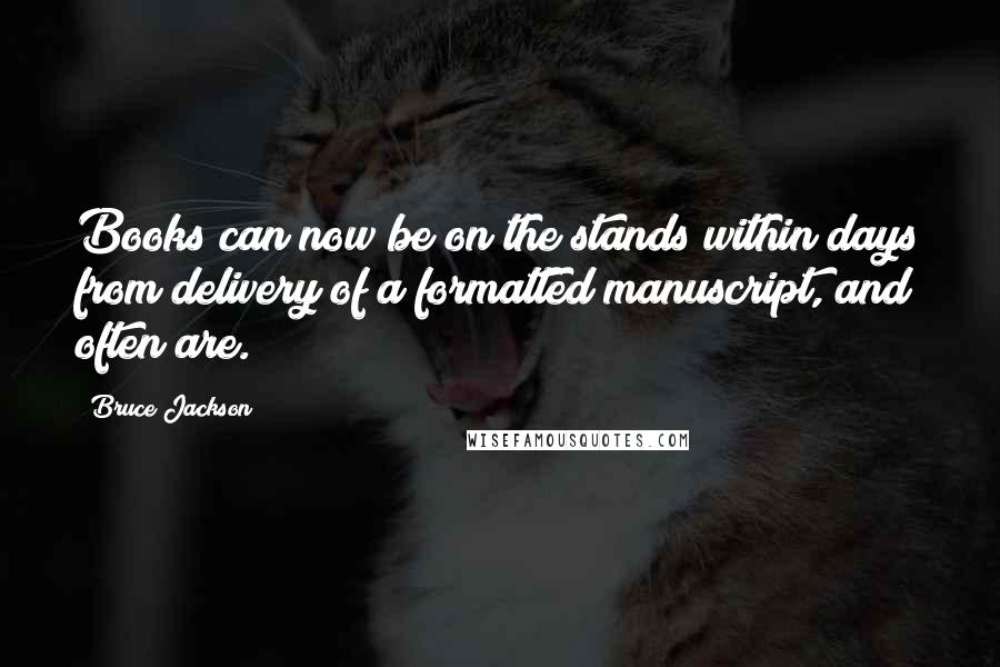 Bruce Jackson Quotes: Books can now be on the stands within days from delivery of a formatted manuscript, and often are.