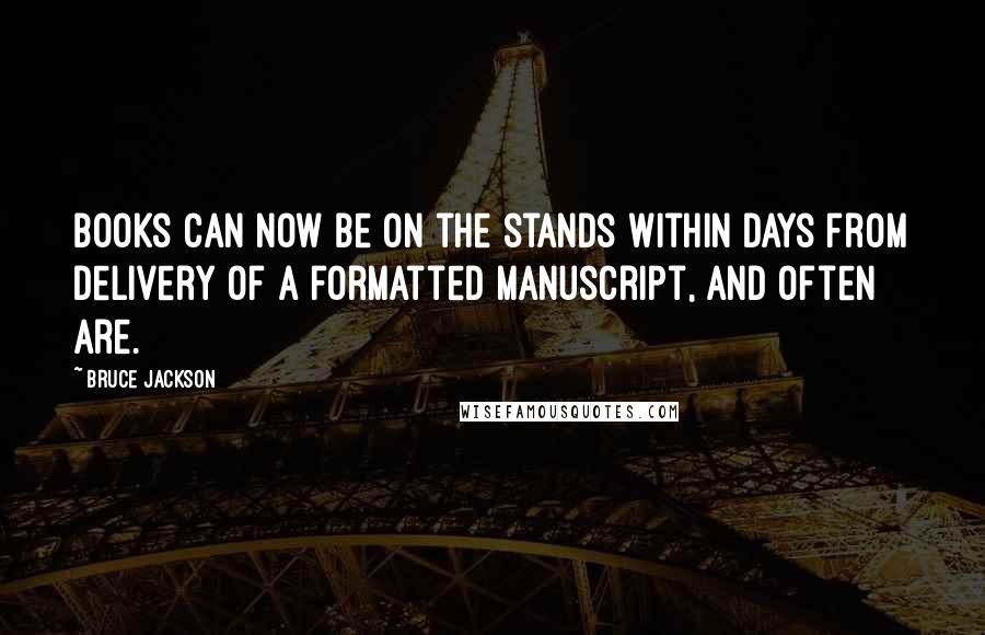 Bruce Jackson Quotes: Books can now be on the stands within days from delivery of a formatted manuscript, and often are.