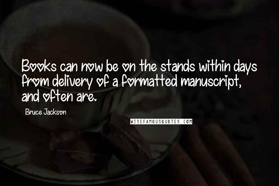 Bruce Jackson Quotes: Books can now be on the stands within days from delivery of a formatted manuscript, and often are.