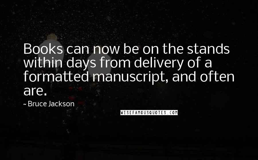 Bruce Jackson Quotes: Books can now be on the stands within days from delivery of a formatted manuscript, and often are.