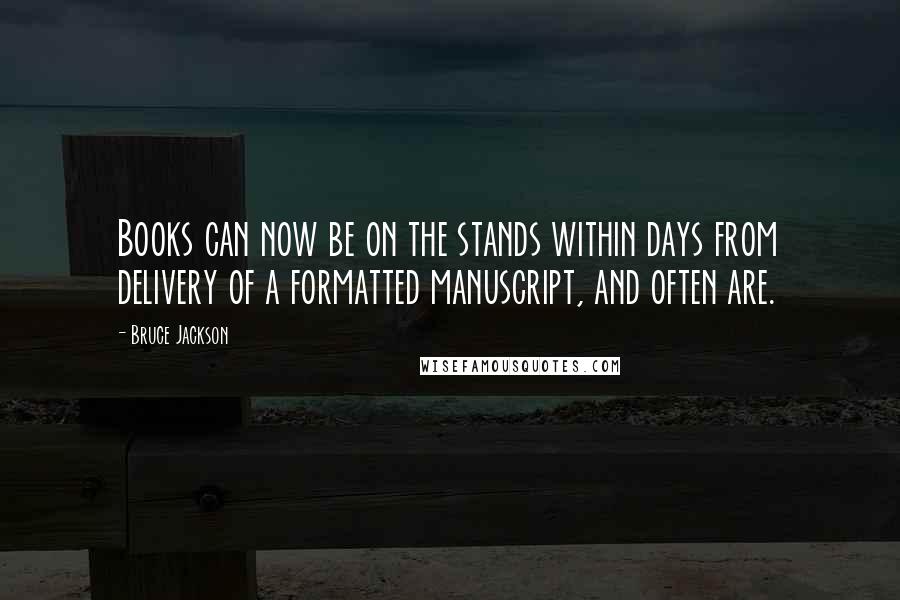 Bruce Jackson Quotes: Books can now be on the stands within days from delivery of a formatted manuscript, and often are.