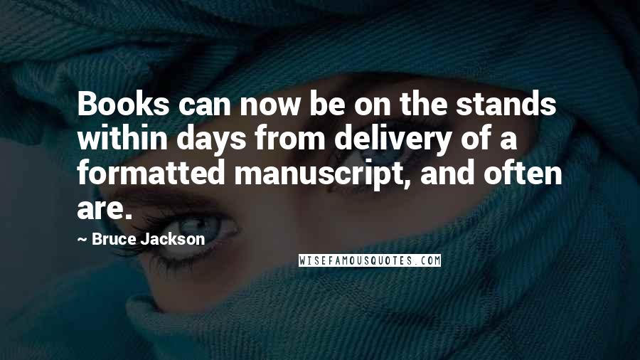 Bruce Jackson Quotes: Books can now be on the stands within days from delivery of a formatted manuscript, and often are.