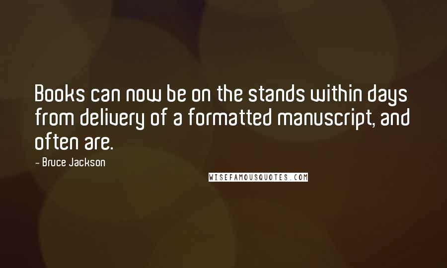 Bruce Jackson Quotes: Books can now be on the stands within days from delivery of a formatted manuscript, and often are.