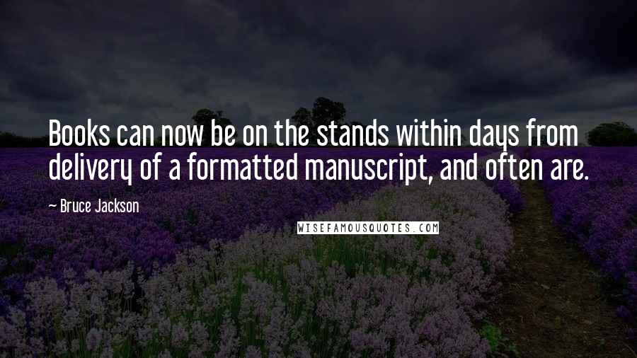 Bruce Jackson Quotes: Books can now be on the stands within days from delivery of a formatted manuscript, and often are.