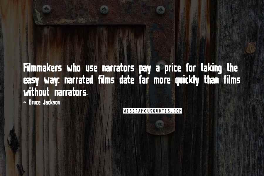 Bruce Jackson Quotes: Filmmakers who use narrators pay a price for taking the easy way: narrated films date far more quickly than films without narrators.